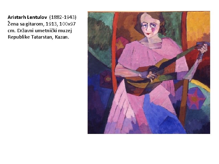 Aristarh Lentulov (1882 -1943) Žena sa gitarom, 1913, 100 x 97 cm. Državni umetnički