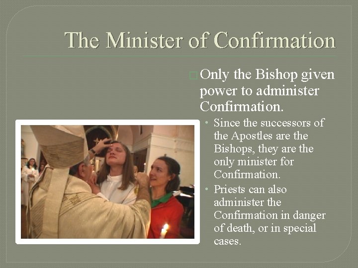 The Minister of Confirmation � Only the Bishop given power to administer Confirmation. •