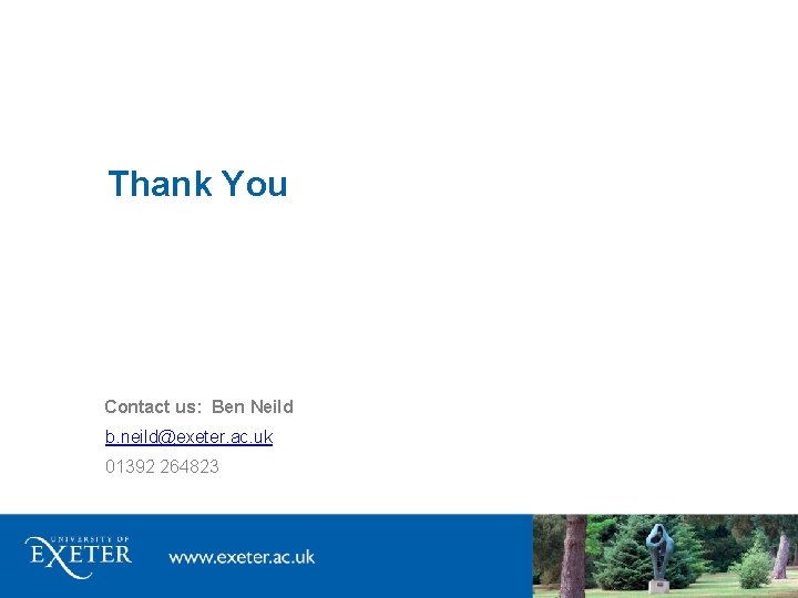 Thank You Contact us: Ben Neild b. neild@exeter. ac. uk 01392 264823 