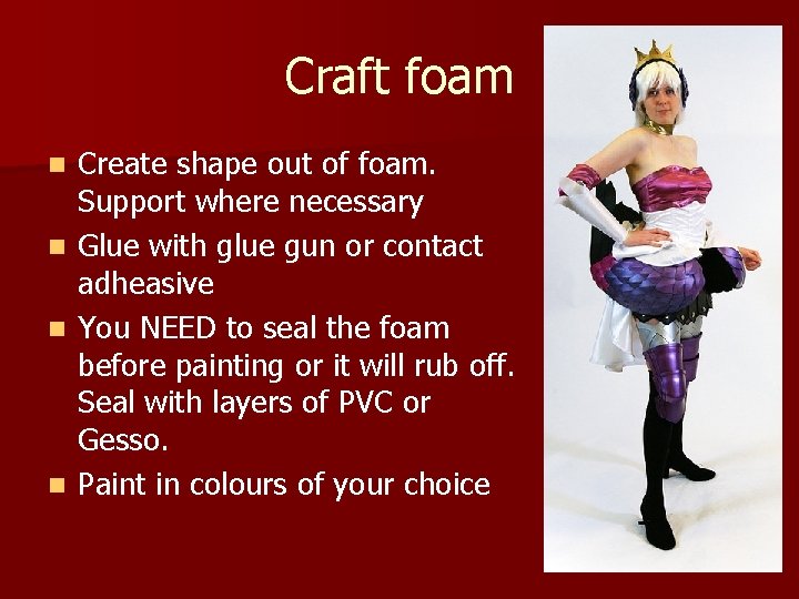 Craft foam n n Create shape out of foam. Support where necessary Glue with