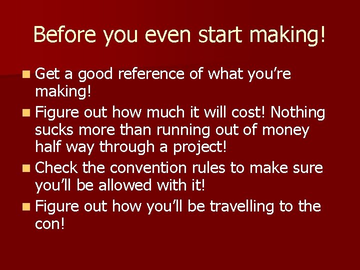 Before you even start making! n Get a good reference of what you’re making!