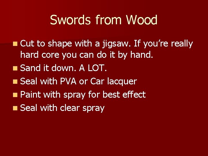 Swords from Wood n Cut to shape with a jigsaw. If you’re really hard