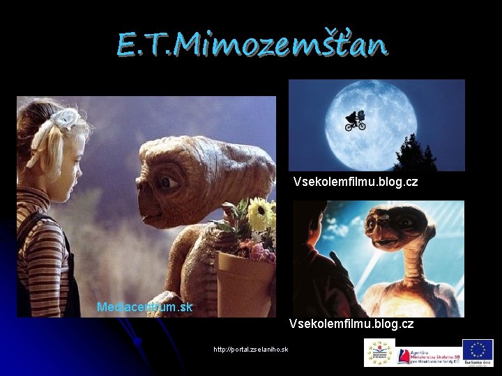E. T. Mimozemšťan Vsekolemfilmu. blog. cz Mediacentrum. sk Vsekolemfilmu. blog. cz http: //portal. zselaniho.
