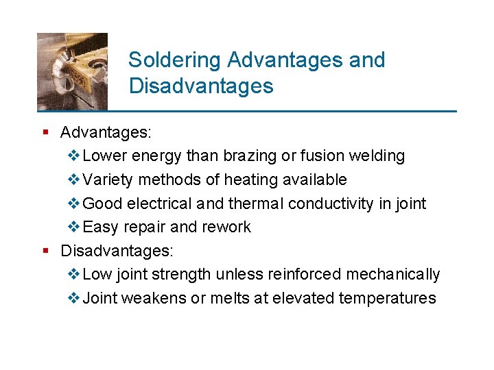 Soldering Advantages and Disadvantages § Advantages: v. Lower energy than brazing or fusion welding