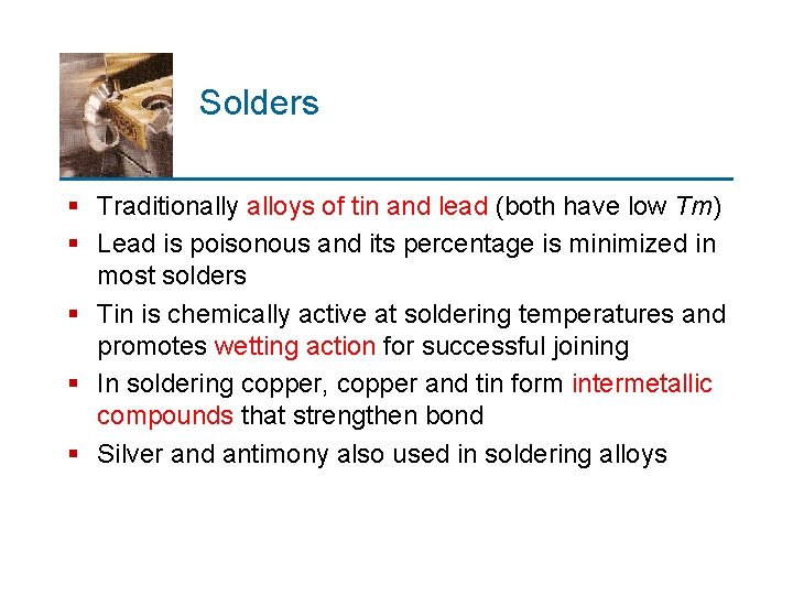 Solders § Traditionally alloys of tin and lead (both have low Tm) § Lead