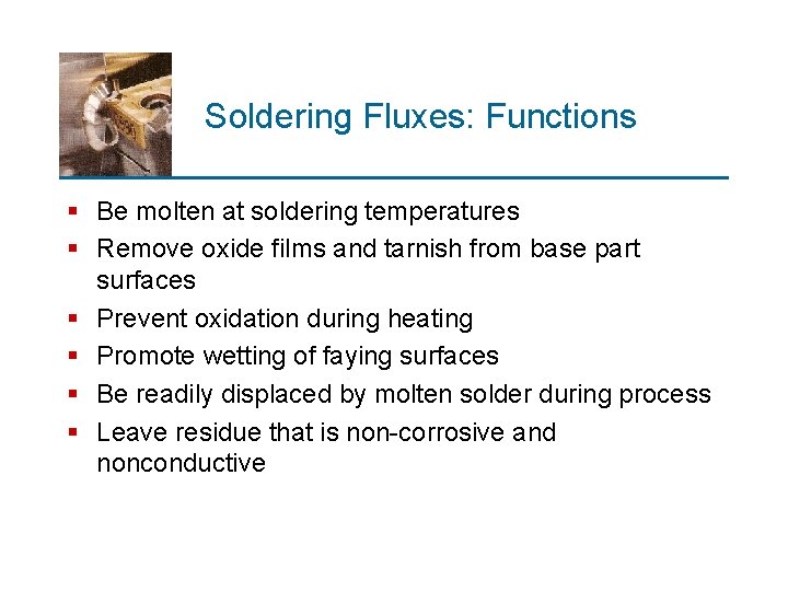 Soldering Fluxes: Functions § Be molten at soldering temperatures § Remove oxide films and