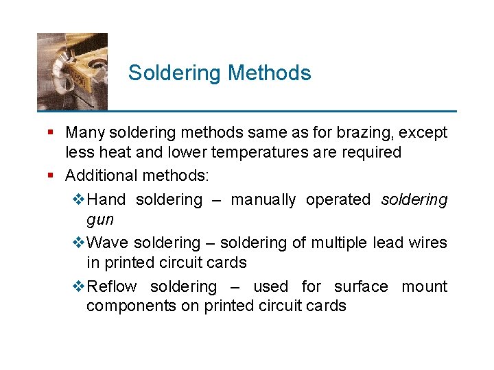 Soldering Methods § Many soldering methods same as for brazing, except less heat and