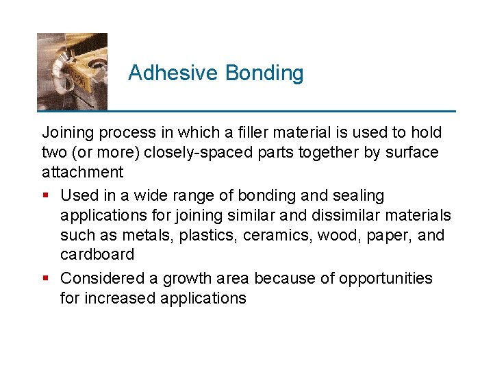 Adhesive Bonding Joining process in which a filler material is used to hold two