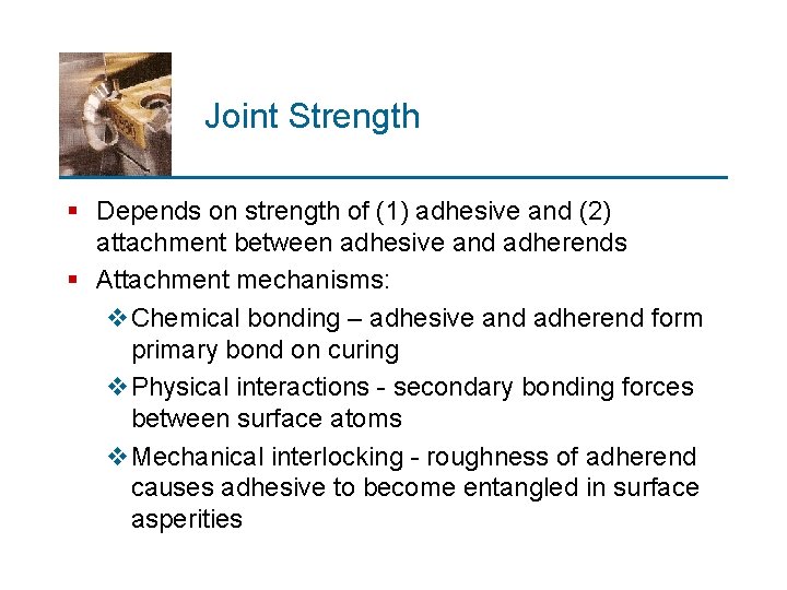 Joint Strength § Depends on strength of (1) adhesive and (2) attachment between adhesive