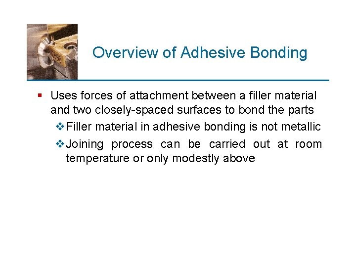 Overview of Adhesive Bonding § Uses forces of attachment between a filler material and