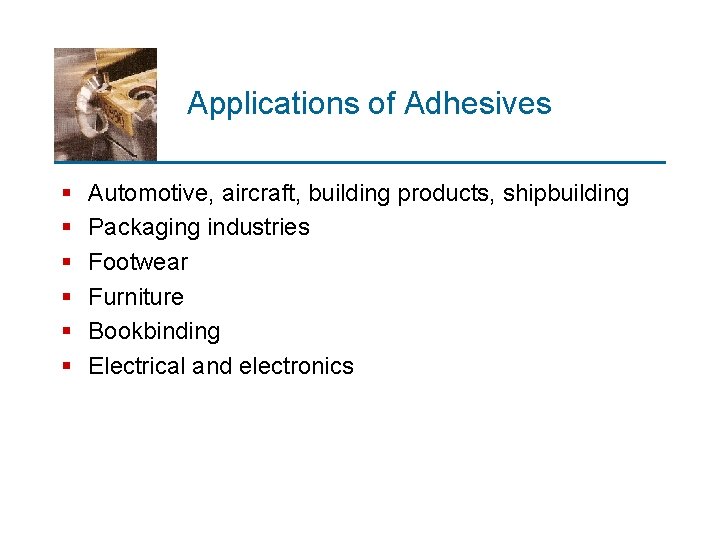 Applications of Adhesives § § § Automotive, aircraft, building products, shipbuilding Packaging industries Footwear