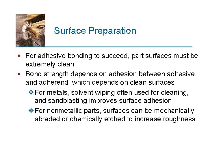 Surface Preparation § For adhesive bonding to succeed, part surfaces must be extremely clean