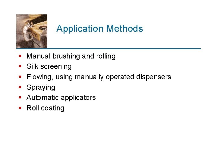 Application Methods § § § Manual brushing and rolling Silk screening Flowing, using manually