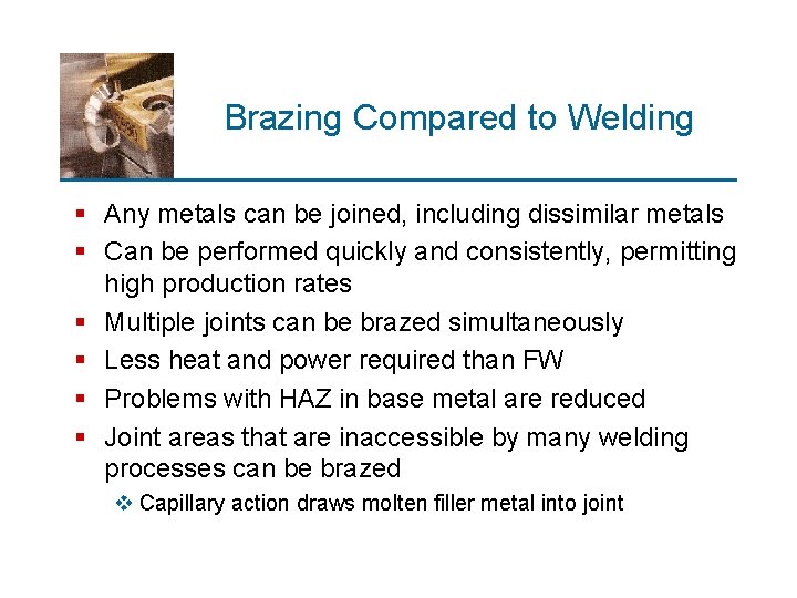 Brazing Compared to Welding § Any metals can be joined, including dissimilar metals §