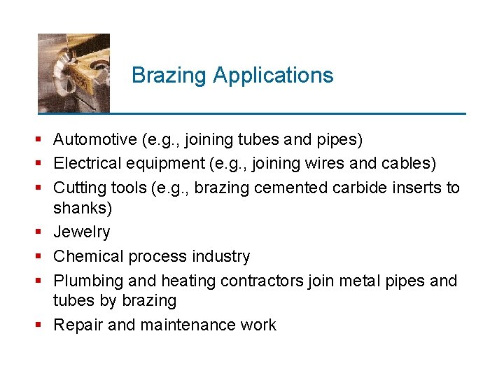 Brazing Applications § Automotive (e. g. , joining tubes and pipes) § Electrical equipment