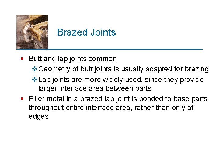 Brazed Joints § Butt and lap joints common v. Geometry of butt joints is