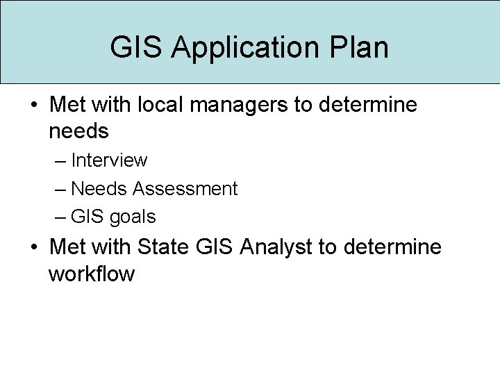GIS Application Plan • Met with local managers to determine needs – Interview –