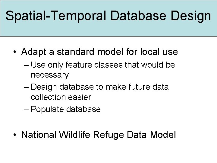 Spatial-Temporal Database Design • Adapt a standard model for local use – Use only