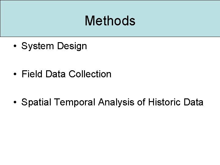 Methods • System Design • Field Data Collection • Spatial Temporal Analysis of Historic