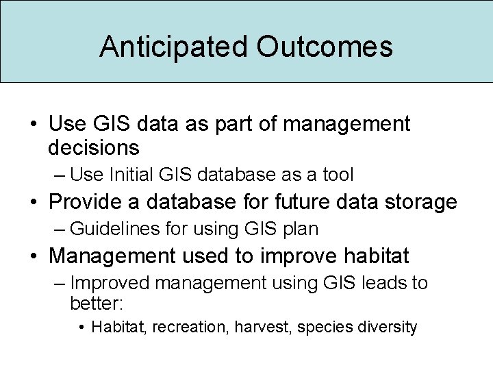 Anticipated Outcomes • Use GIS data as part of management decisions – Use Initial