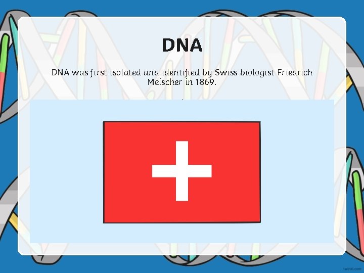 DNA was first isolated and identified by Swiss biologist Friedrich Meischer in 1869. .