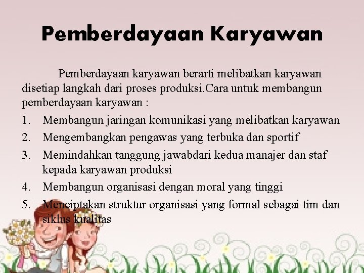 Pemberdayaan Karyawan Pemberdayaan karyawan berarti melibatkan karyawan disetiap langkah dari proses produksi. Cara untuk