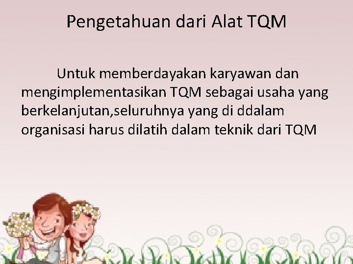 Pengetahuan dari Alat TQM Untuk memberdayakan karyawan dan mengimplementasikan TQM sebagai usaha yang berkelanjutan,