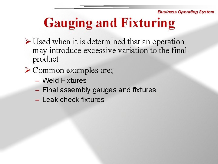 Business Operating System Gauging and Fixturing Ø Used when it is determined that an