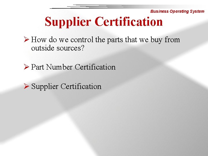 Business Operating System Supplier Certification Ø How do we control the parts that we