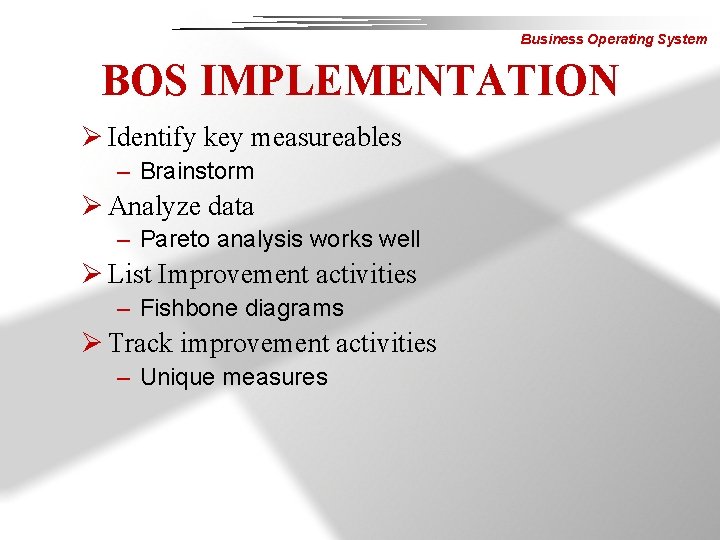 Business Operating System BOS IMPLEMENTATION Ø Identify key measureables – Brainstorm Ø Analyze data