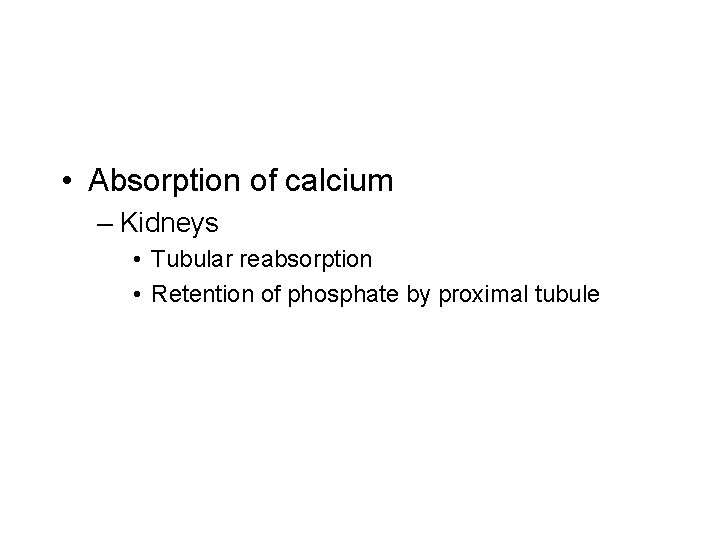  • Absorption of calcium – Kidneys • Tubular reabsorption • Retention of phosphate