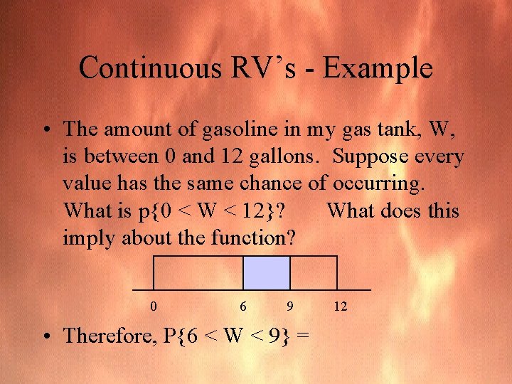 Continuous RV’s - Example • The amount of gasoline in my gas tank, W,