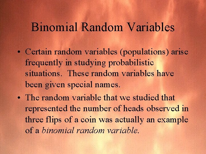 Binomial Random Variables • Certain random variables (populations) arise frequently in studying probabilistic situations.