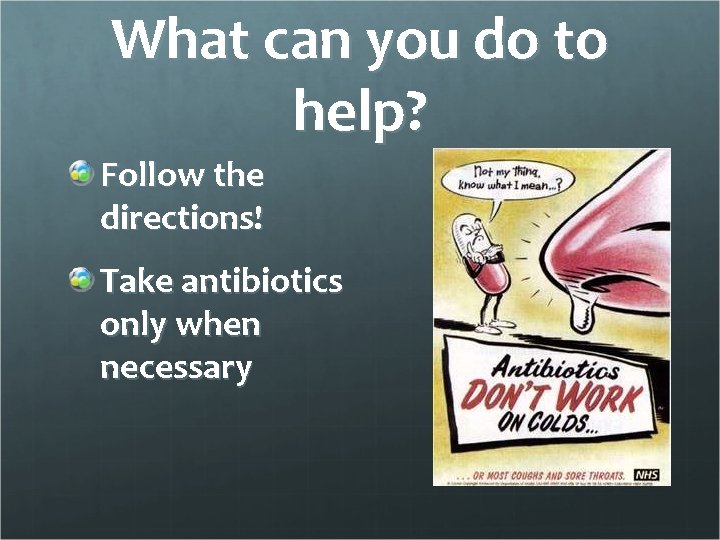 What can you do to help? Follow the directions! Take antibiotics only when necessary