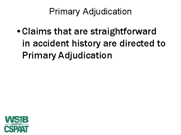 Primary Adjudication • Claims that are straightforward in accident history are directed to Primary