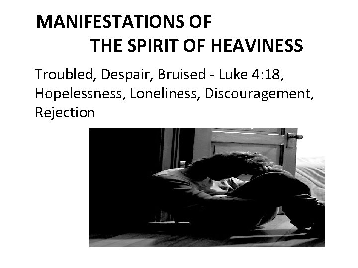 MANIFESTATIONS OF THE SPIRIT OF HEAVINESS Troubled, Despair, Bruised Luke 4: 18, Hopelessness, Loneliness,