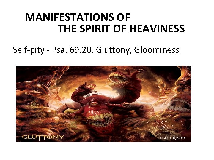 MANIFESTATIONS OF THE SPIRIT OF HEAVINESS Self pity Psa. 69: 20, Gluttony, Gloominess 