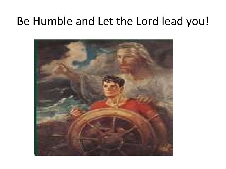 Be Humble and Let the Lord lead you! 