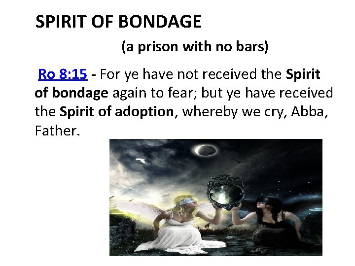 SPIRIT OF BONDAGE (a prison with no bars) Ro 8: 15 For ye have