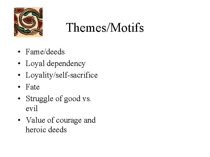Themes/Motifs • • • Fame/deeds Loyal dependency Loyality/self-sacrifice Fate Struggle of good vs. evil