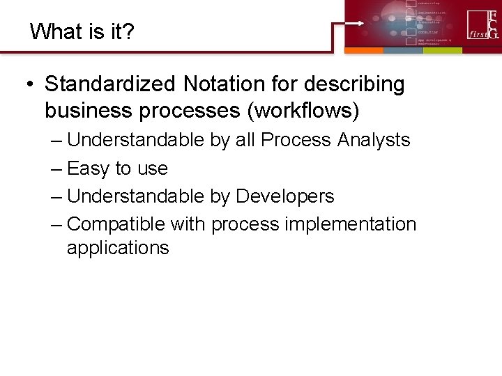 What is it? • Standardized Notation for describing business processes (workflows) – Understandable by