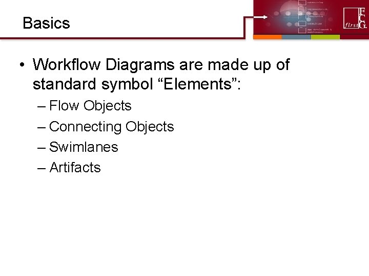 Basics • Workflow Diagrams are made up of standard symbol “Elements”: – Flow Objects