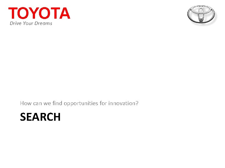 TOYOTA Drive Your Dreams How can we find opportunities for innovation? SEARCH 