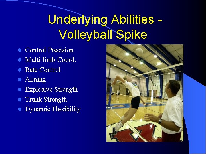 Underlying Abilities Volleyball Spike l l l l Control Precision Multi-limb Coord. Rate Control