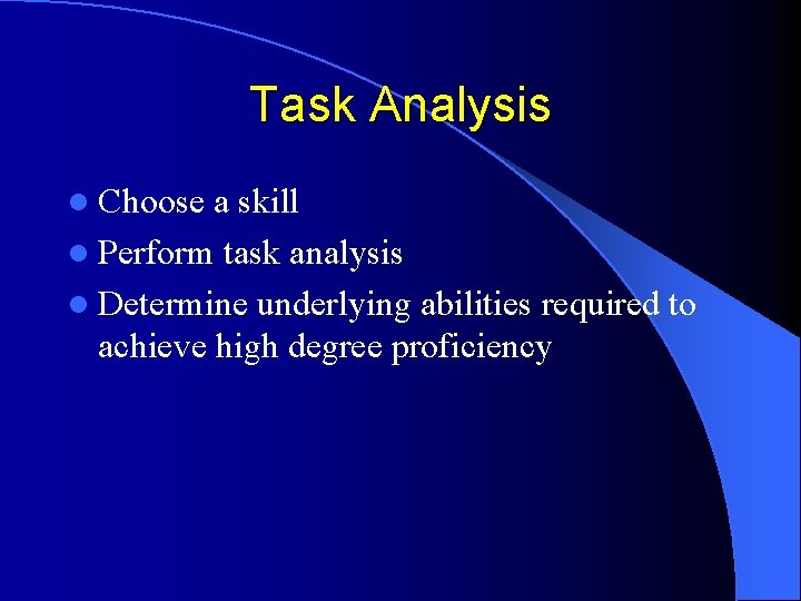 Task Analysis l Choose a skill l Perform task analysis l Determine underlying abilities