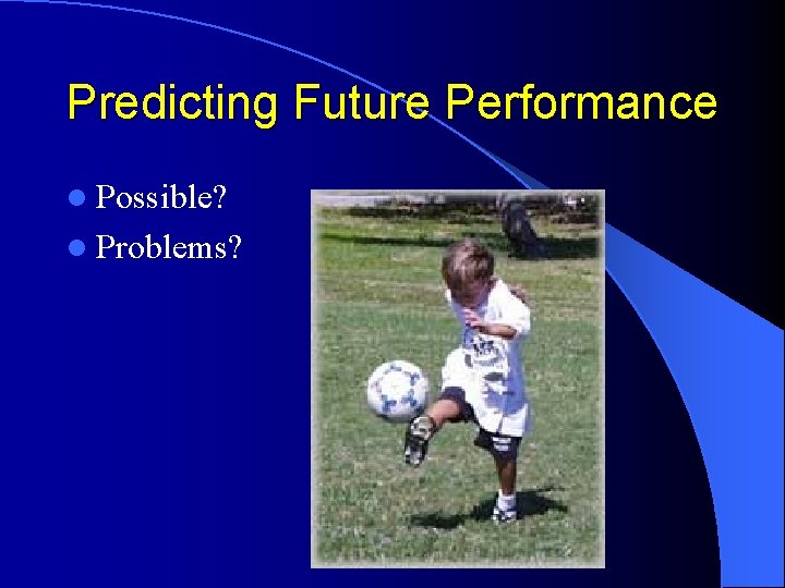 Predicting Future Performance l Possible? l Problems? 