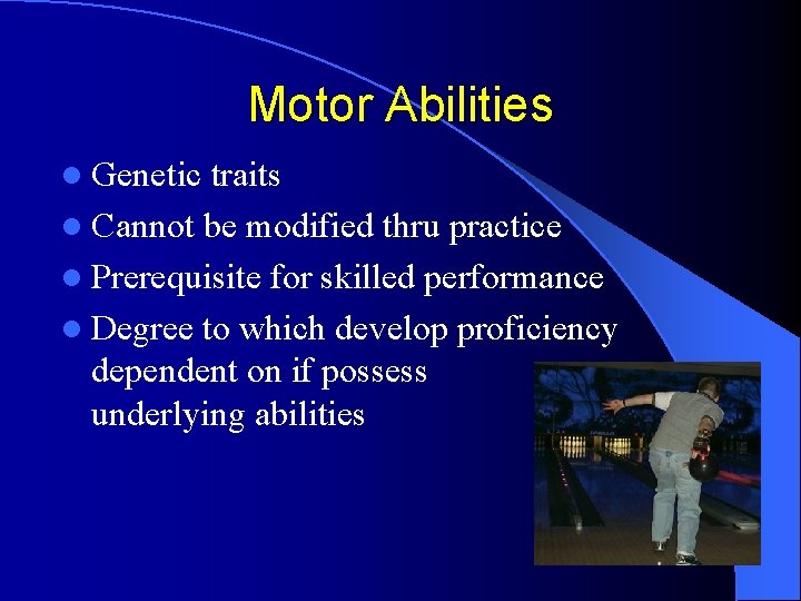 Motor Abilities l Genetic traits l Cannot be modified thru practice l Prerequisite for