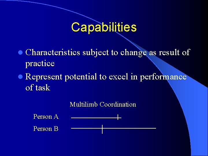 Capabilities l Characteristics subject to change as result of practice l Represent potential to