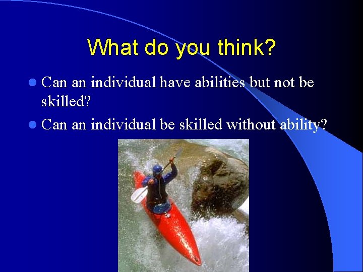 What do you think? l Can an individual have abilities but not be skilled?