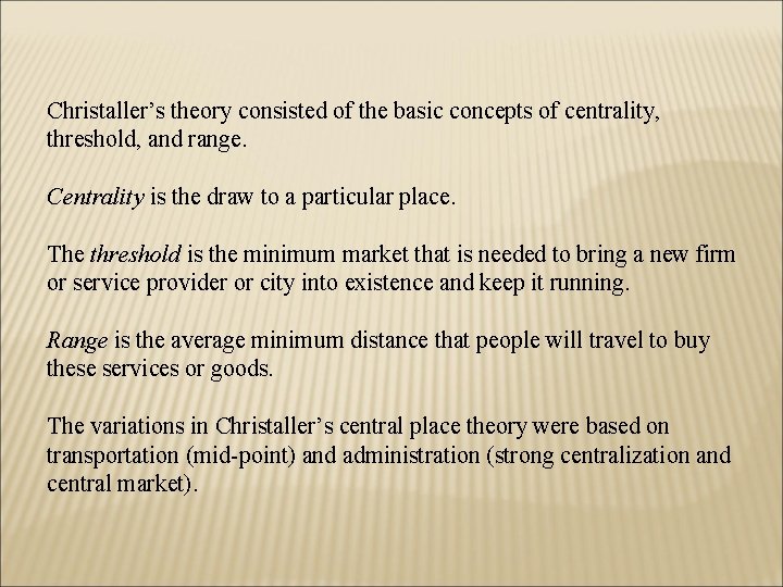 Christaller’s theory consisted of the basic concepts of centrality, threshold, and range. Centrality is
